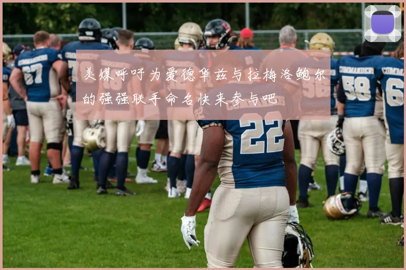 美媒呼吁为爱德华兹与拉梅洛鲍尔的强强联手命名快来参与吧