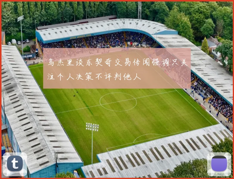 乌杰里谈东契奇交易传闻强调只关注个人决策不评判他人