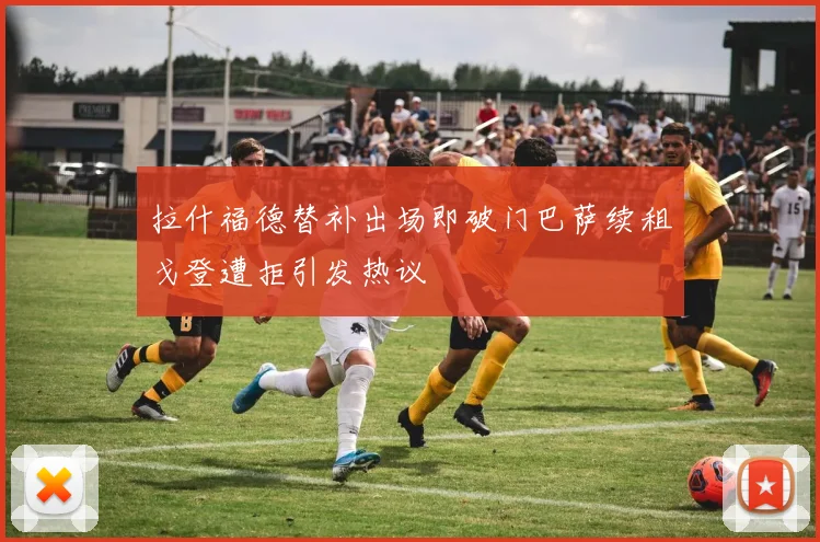 拉什福德替补出场即破门巴萨续租戈登遭拒引发热议
