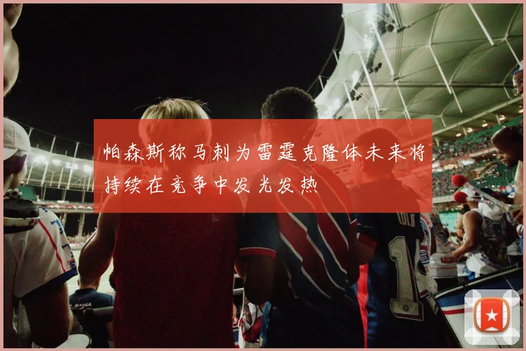 帕森斯称马刺为雷霆克隆体未来将持续在竞争中发光发热