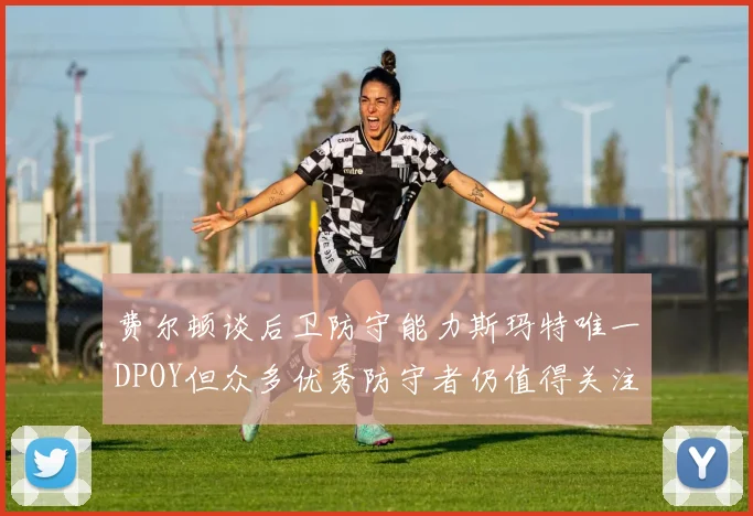 费尔顿谈后卫防守能力斯玛特唯一DPOY但众多优秀防守者仍值得关注